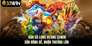 Bắn cá Long Vương 33WIN - Săn Rồng Dễ, Nhận Thưởng Lớn