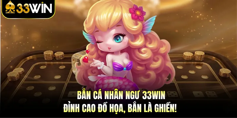Bắn Cá Nhân Ngư 33WIN - Đỉnh Cao Đồ Họa, Bắn Là Ghiền!