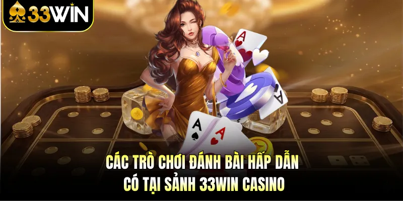 33WIN Casino - Choáng Ngợp Trước Sảnh Giải Trí Tiền Tỷ 3 Các trò chơi đánh bài hấp dẫn có tại sảnh 33WIN casino