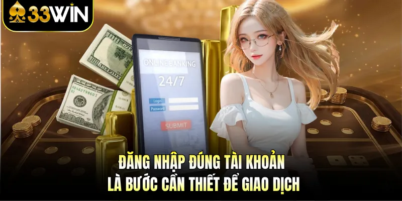 Rút Tiền 33Win | Hướng Dẫn Chi Tiết, Điều Kiện Cần Biết 2 Đăng nhập đúng tài khoản là bước cần thiết để giao dịch
