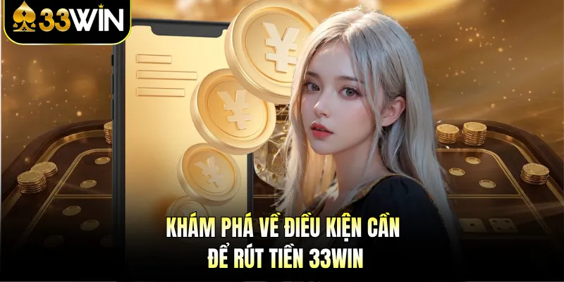Rút Tiền 33Win | Hướng Dẫn Chi Tiết, Điều Kiện Cần Biết 1 Khám phá về điều kiện cần để rút tiền 33Win