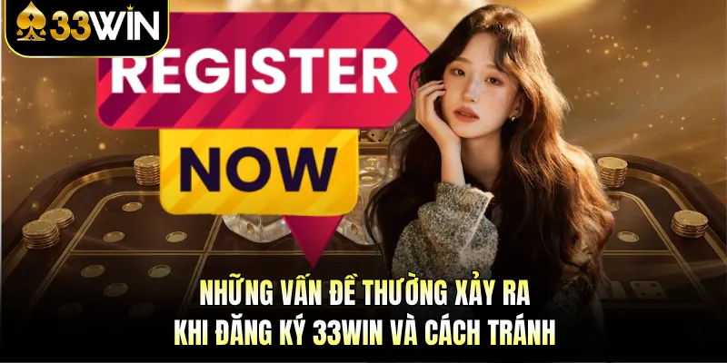 Đăng Ký 33WIN - 1 Phút Thao Tác, Nhận Ngay Code Tân Thủ 3 Những vấn đề thường xảy ra khi đăng ký 33WIN và cách tránh