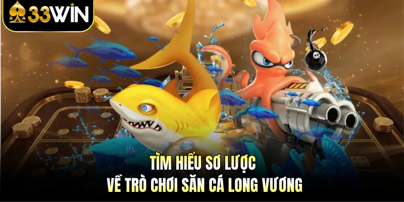 Bắn cá Long Vương 33WIN - Săn Rồng Dễ, Nhận Thưởng Lớn 2 Tìm hiểu sơ lược về trò chơi săn cá Long Vương